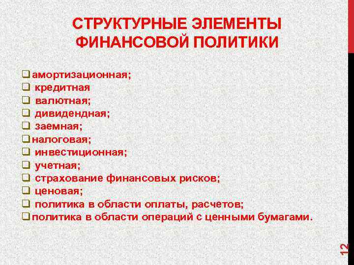 СТРУКТУРНЫЕ ЭЛЕМЕНТЫ ФИНАНСОВОЙ ПОЛИТИКИ 12 q амортизационная; q кредитная q валютная; q дивидендная; q