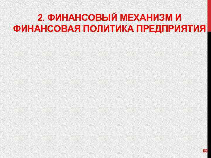 8 2. ФИНАНСОВЫЙ МЕХАНИЗМ И ФИНАНСОВАЯ ПОЛИТИКА ПРЕДПРИЯТИЯ 