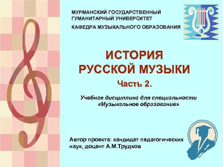 МУРМАНСКИЙ ГОСУДАРСТВЕННЫЙ ГУМАНИТАРНЫЙ УНИВЕРСИТЕТ КАФЕДРА МУЗЫКАЛЬНОГО ОБРАЗОВАНИЯ ИСТОРИЯ РУССКОЙ МУЗЫКИ Часть 2. Учебная дисциплина