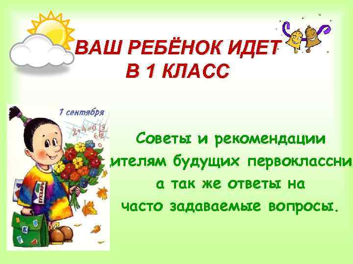 ВАШ РЕБЁНОК ИДЕТ В 1 КЛАСС Советы и рекомендации родителям будущих первоклассник а так