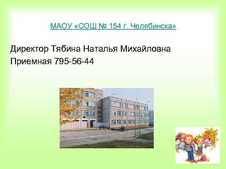МАОУ «СОШ № 154 г. Челябинска» Директор Тябина Наталья Михайловна Приемная 795 -56 -44