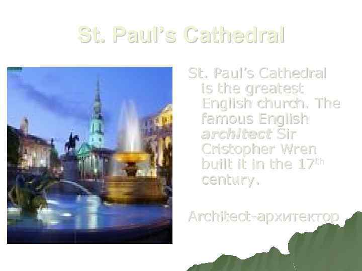 St. Paul’s Cathedral is the greatest English church. The famous English architect Sir Cristopher