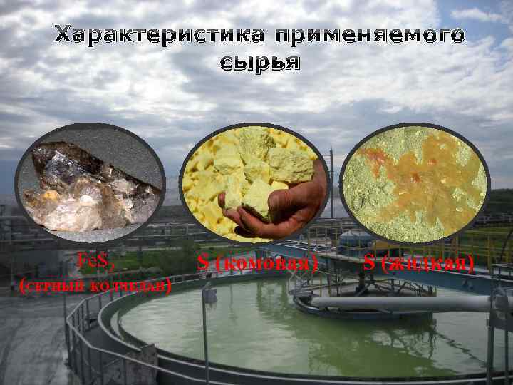 Характеристика применяемого сырья Fe. S 2 (СЕРНЫЙ КОЛЧЕДАН) S (комовая) S (жидкая) 