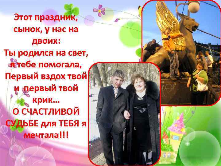 Этот праздник, сынок, у нас на двоих: Ты родился на свет, я тебе помогала,