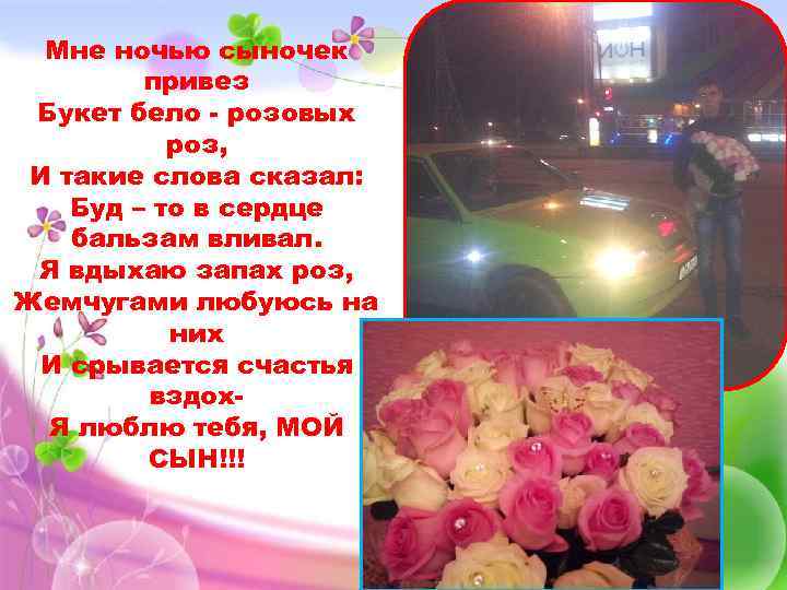 Мне ночью сыночек привез Букет бело - розовых роз, И такие слова сказал: Буд