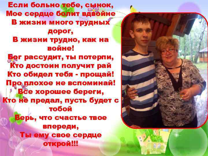 Если больно тебе, сынок, Мое сердце болит вдвойне В жизни много трудных дорог, В