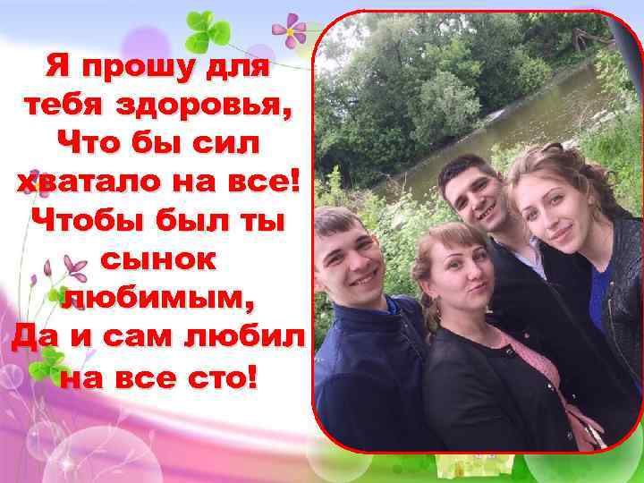 Я прошу для тебя здоровья, Что бы сил хватало на все! Чтобы был ты