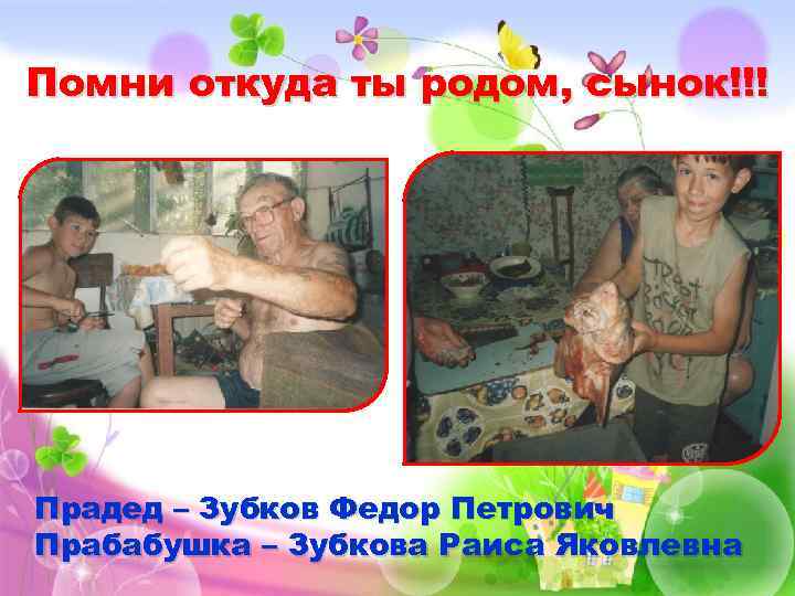 Помни откуда ты родом, сынок!!! Прадед – Зубков Федор Петрович Прабабушка – Зубкова Раиса
