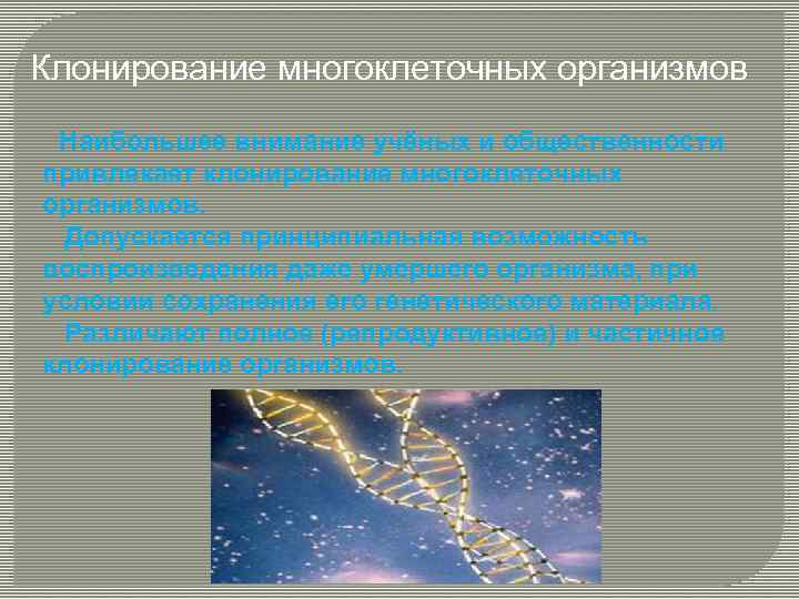 Клонирование многоклеточных организмов Наибольшее внимание учёных и общественности привлекает клонирование многоклеточных организмов. Допускается принципиальная