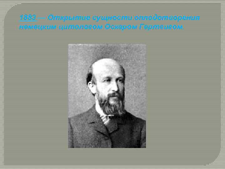 1883 — Открытие сущности оплодотворения немецким цитологом Оскаром Гертвигом. 