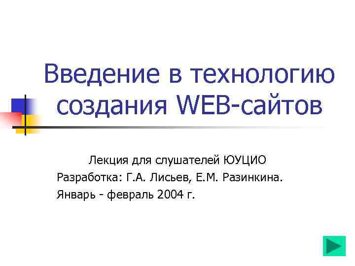 Введение в технологию создания WEB-сайтов Лекция для слушателей ЮУЦИО Разработка: Г. А. Лисьев, Е.