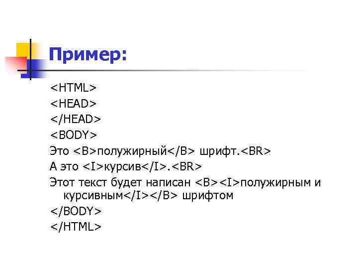 Пример: <HTML> <HEAD> </HEAD> <BODY> Это <B>полужирный</B> шрифт. <BR> А это <I>курсив</I>. <BR> Этот