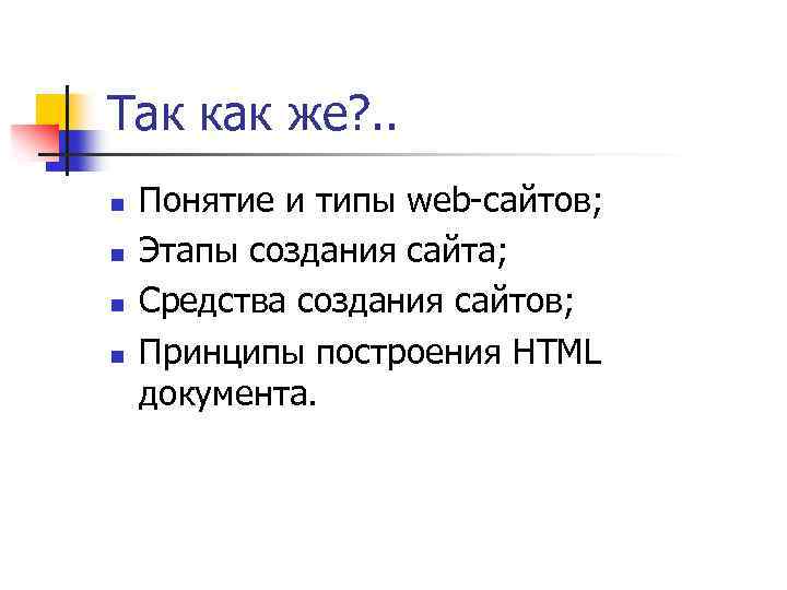 Так как же? . . n n Понятие и типы web-сайтов; Этапы создания сайта;