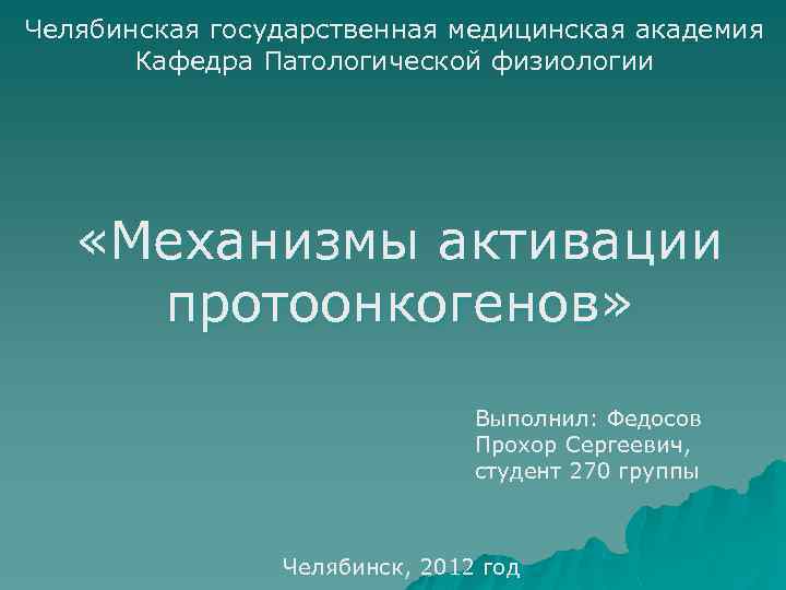 Челябинская государственная медицинская академия Кафедра Патологической физиологии «Механизмы активации протоонкогенов» Выполнил: Федосов Прохор Сергеевич,