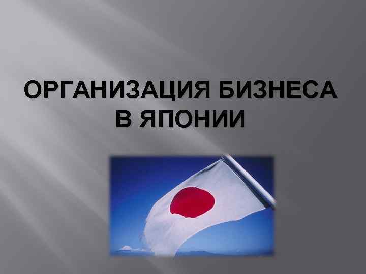 ОРГАНИЗАЦИЯ БИЗНЕСА В ЯПОНИИ 