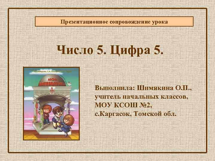 Презентационное сопровождение урока Число 5. Цифра 5. Выполнила: Шимякина О. П. , учитель начальных