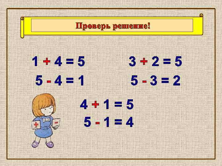 Проверь решение! 1+4=5 5 -4=1 3+2=5 5 -3=2 4+1=5 5 -1=4 