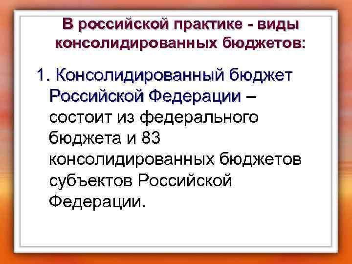 В российской практике - виды консолидированных бюджетов: 1. Консолидированный бюджет Российской Федерации – Российской