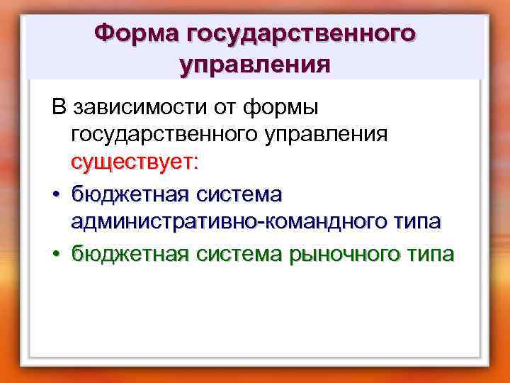 Форма государственного управления В зависимости от формы государственного управления существует: • бюджетная система административно-командного