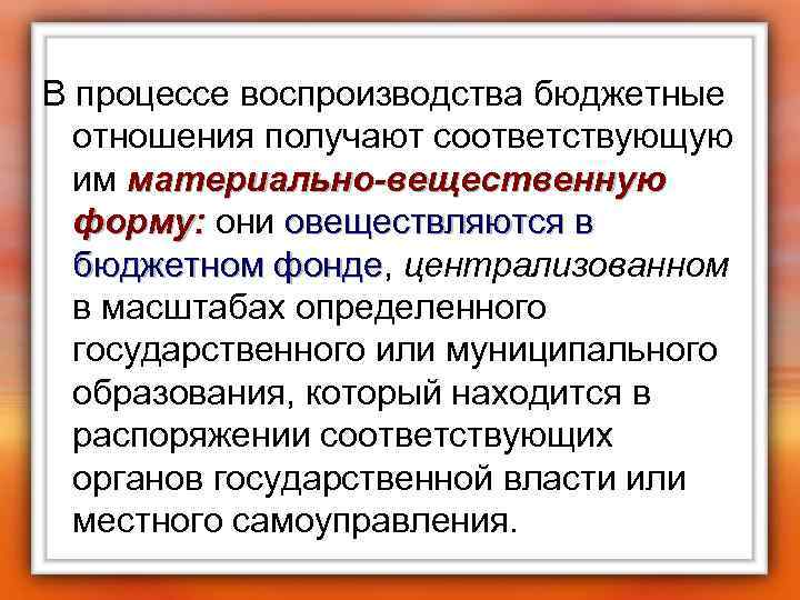 В процессе воспроизводства бюджетные отношения получают соответствующую им материально-вещественную форму: они овеществляются в форму: