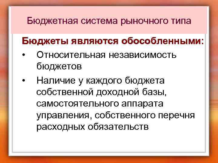 Бюджетная система рыночного типа Бюджеты являются обособленными: • Относительная независимость бюджетов • Наличие у