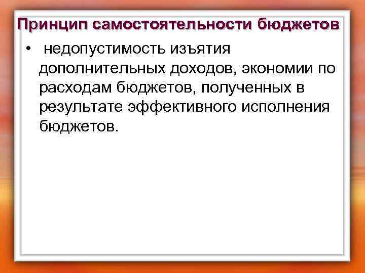 Принцип самостоятельности бюджетов • недопустимость изъятия дополнительных доходов, экономии по расходам бюджетов, полученных в