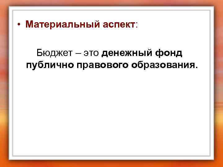  • Материальный аспект: Бюджет – это денежный фонд публично правового образования. 