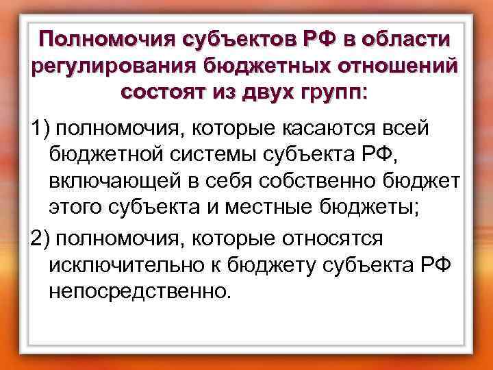 Полномочия субъектов РФ в области регулирования бюджетных отношений состоят из двух групп: 1) полномочия,