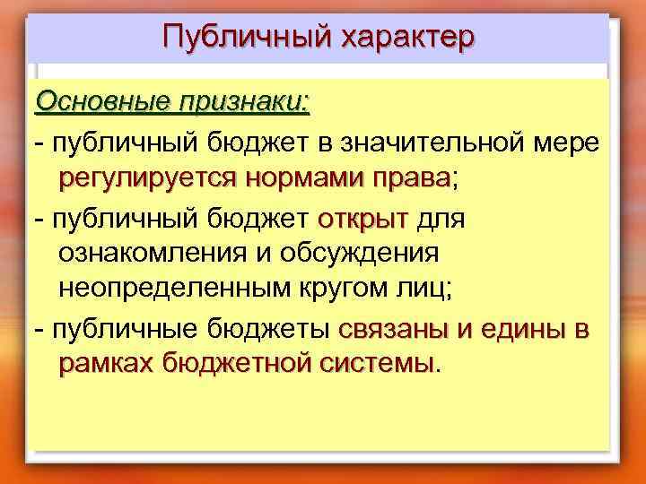 Публичный характер Основные признаки: - публичный бюджет в значительной мере регулируется нормами права; регулируется