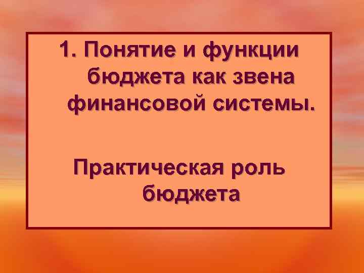 1. Понятие и функции бюджета как звена финансовой системы. Практическая роль бюджета 