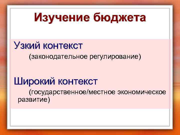 Изучение бюджета Узкий контекст (законодательное регулирование) Широкий контекст (государственное/местное экономическое развитие) 