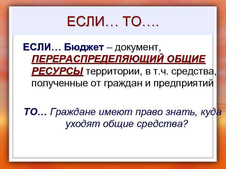 ЕСЛИ… ТО…. ЕСЛИ… Бюджет – документ, ЕСЛИ… Бюджет ПЕРЕРАСПРЕДЕЛЯЮЩИЙ ОБЩИЕ РЕСУРСЫ территории, в т.