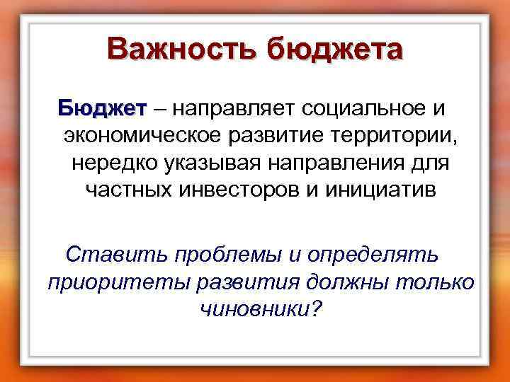 Важность бюджета Бюджет – направляет социальное и Бюджет экономическое развитие территории, нередко указывая направления