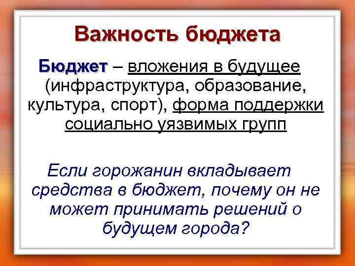 Важность бюджета Бюджет – вложения в будущее Бюджет (инфраструктура, образование, культура, спорт), форма поддержки