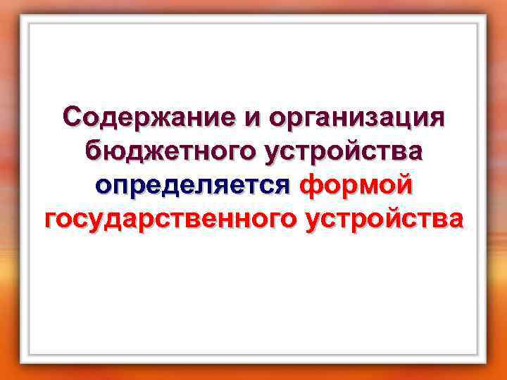 Содержание и организация бюджетного устройства определяется формой государственного устройства 