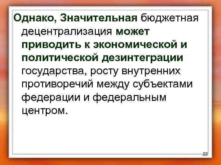 Однако, Значительная бюджетная децентрализация может приводить к экономической и политической дезинтеграции государства, росту внутренних