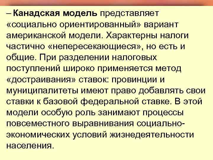 – Канадская модель представляет «социально ориентированный» вариант американской модели. Характерны налоги частично «непересекающиеся» ,