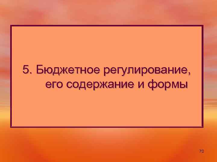 5. Бюджетное регулирование, его содержание и формы 70 