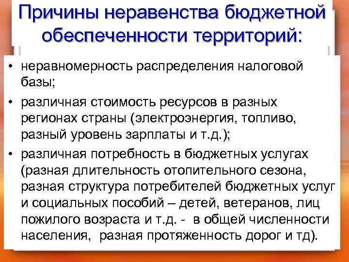 Причины неравенства бюджетной обеспеченности территорий: • неравномерность распределения налоговой базы; • различная стоимость ресурсов