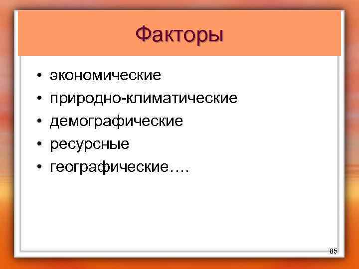 Факторы • • • экономические природно-климатические демографические ресурсные географические…. 85 