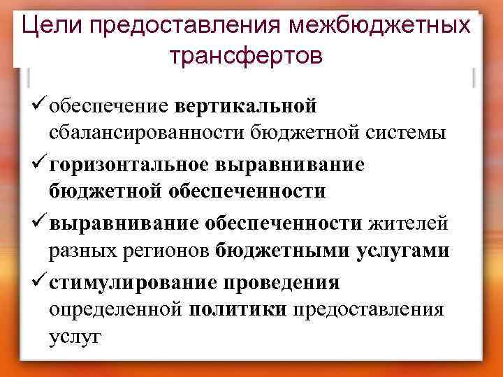 Цели предоставления межбюджетных трансфертов ü обеспечение вертикальной сбалансированности бюджетной системы ü горизонтальное выравнивание бюджетной