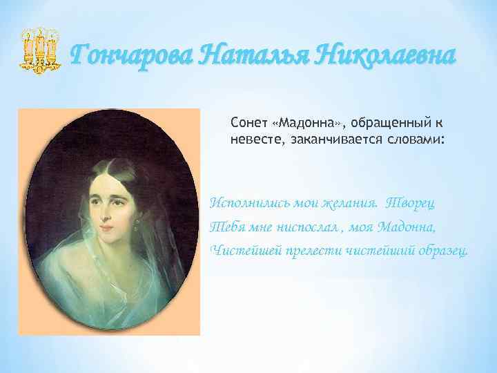 Гончарова Наталья Николаевна Сонет «Мадонна» , обращенный к невесте, заканчивается словами: Исполнились мои желания.