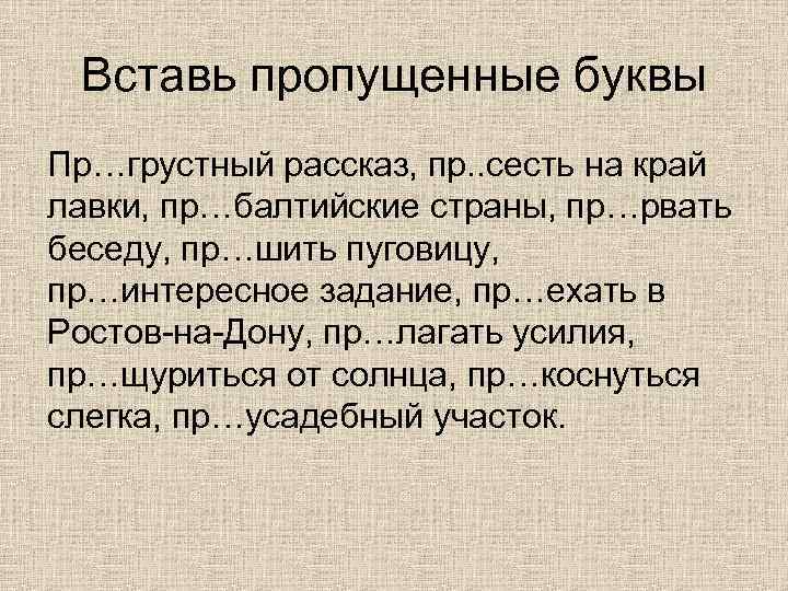 Вставь пропущенные буквы Пр…грустный рассказ, пр. . сесть на край лавки, пр…балтийские страны, пр…рвать