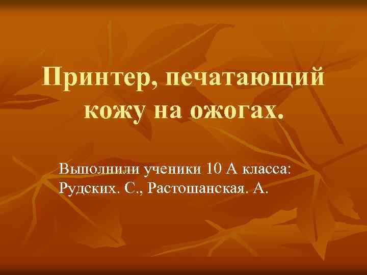 Принтер, печатающий кожу на ожогах. Выполнили ученики 10 А класса: Рудских. С. , Растошанская.