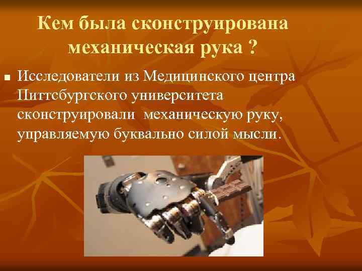 Кем была сконструирована механическая рука ? n Исследователи из Медицинского центра Питтсбургского университета сконструировали
