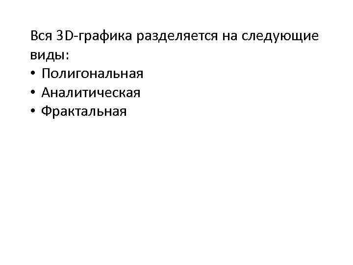 Вся 3 D-графика разделяется на следующие виды: • Полигональная • Аналитическая • Фрактальная 