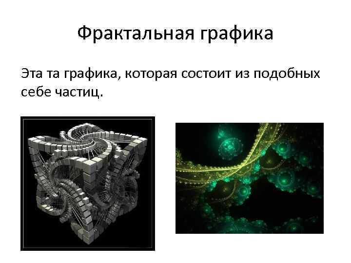 Фрактальная графика Эта та графика, которая состоит из подобных себе частиц. 