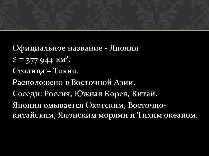 Официальное название - Япония S = 377 944 км². Столица – Токио. Расположено в