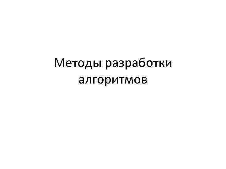 Методы разработки алгоритмов 