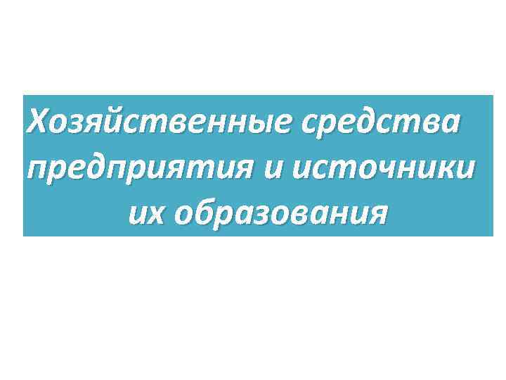 Хозяйственные средства предприятия и источники их образования 